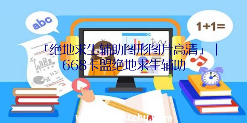 「绝地求生辅助图形图片高清」|668卡盟绝地求生辅助
